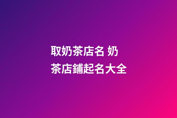 取奶茶店名 奶茶店鋪起名大全-第1張-店鋪起名-玄機派